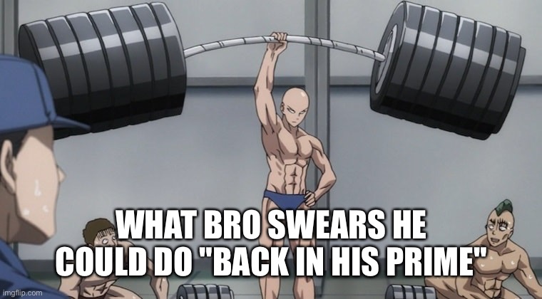 at sleepovers especially | what bro SWEARS he could do "back in his prime" | image tagged in saitama one punch man,saitama,prime,weight lifting | made w/ Imgflip meme maker