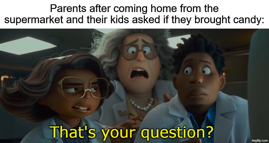 Just wash up for dinner | Parents after coming home from the supermarket and their kids asked if they brought candy:; That's your question? | image tagged in that's your question,memes,funny,disney | made w/ Imgflip meme maker