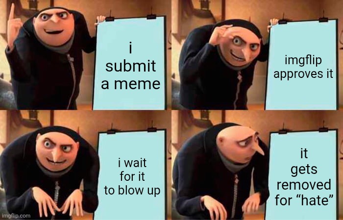 imgflip ai made this btw | i submit a meme; imgflip approves it; i wait for it to blow up; it gets removed for “hate” | image tagged in memes,gru's plan | made w/ Imgflip meme maker