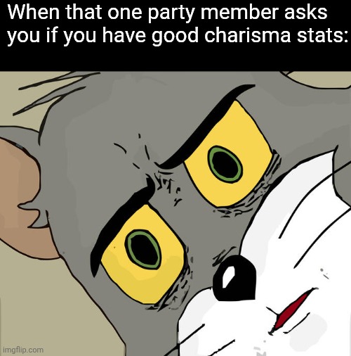 (you don't have any charisma) | When that one party member asks you if you have good charisma stats: | image tagged in memes,unsettled tom | made w/ Imgflip meme maker