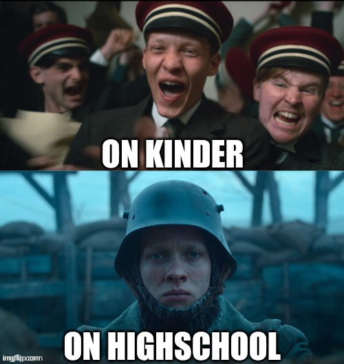All Quiet On The Western Front | On kinder; On highschool | image tagged in all quiet on the western front | made w/ Imgflip meme maker