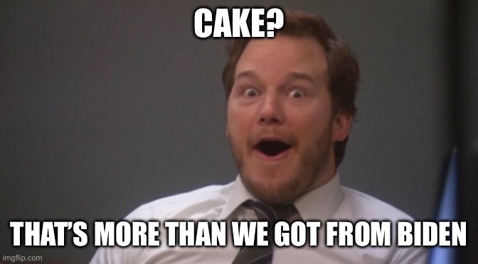 Cake? That’s more than we got from biden | image tagged in chris pratt surprised | made w/ Imgflip meme maker