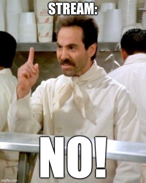 No Soup For You | Stream: NO! | image tagged in no soup for you | made w/ Imgflip meme maker