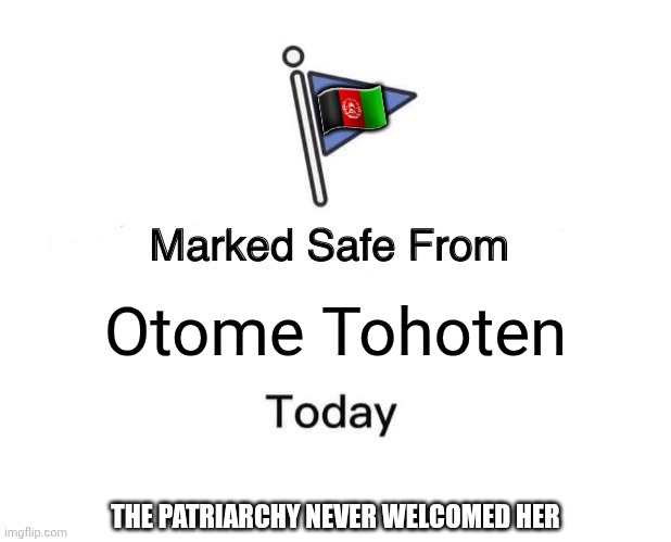 She's not here | 🇦🇫; Otome Tohoten; The patriarchy never welcomed her | image tagged in memes,marked safe from,safety from rapper sure,welcome to pachto land | made w/ Imgflip meme maker
