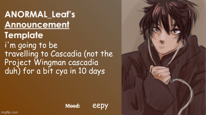 ANORMAL_Leaf Announcement Template | i'm going to be travelling to Cascadia (not the Project Wingman cascadia duh) for a bit cya in 10 days; eepy | image tagged in anormal_leaf announcement template | made w/ Imgflip meme maker