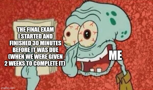 Final exams suck | The final exam I started and finished 30 minutes before it was due (when we were given 2 weeks to complete it); Me | image tagged in squidward paper,exams,school,high school,middle school,test | made w/ Imgflip meme maker