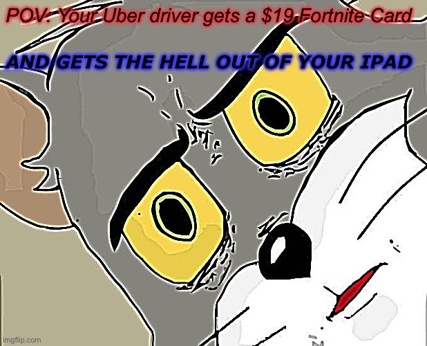 Fortnite Tom? | POV: Your Uber driver gets a $19 Fortnite Card; And gets the hell out of your Ipad | image tagged in unsettled tom,fortnite | made w/ Imgflip meme maker