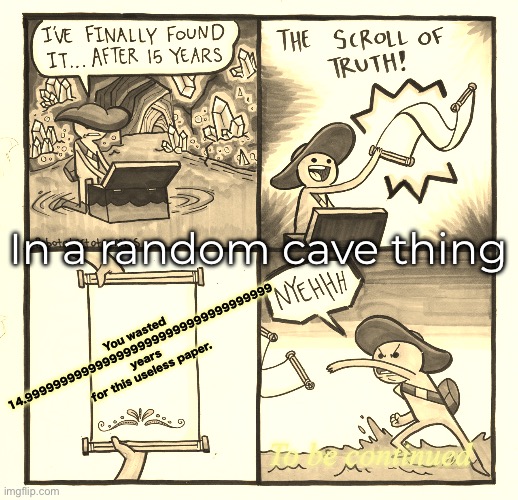 The Scroll Of Truth | In a random cave thing; You wasted 14.99999999999999999999999999999999999 years for this useless paper. To be continued | image tagged in memes,the scroll of truth,remix | made w/ Imgflip meme maker