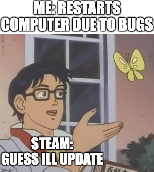 Is This A Pigeon Meme | Me: Restarts computer due to bugs; steam: Guess Ill update | image tagged in memes,is this a pigeon | made w/ Imgflip meme maker