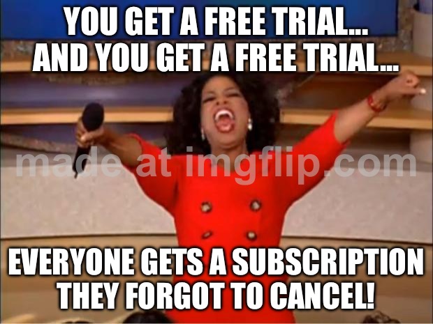 EVERYONE GETS A SUBSCRIPTION THEY FORGOT TO CANCEL! | YOU GET A FREE TRIAL... AND YOU GET A FREE TRIAL... EVERYONE GETS A SUBSCRIPTION THEY FORGOT TO CANCEL! | image tagged in memes,oprah you get a,subscribe,unsubscribe,credit card,never forget | made w/ Imgflip meme maker