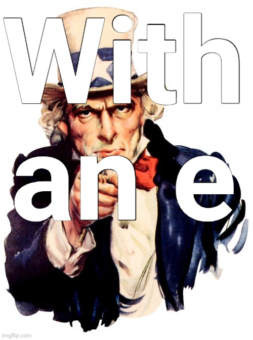 Uncle Sam Meme | With an e | image tagged in memes,uncle sam | made w/ Imgflip meme maker