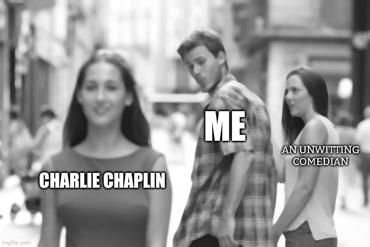 1925 | Me; An unwitting comedian; Charlie chaplin | image tagged in memes,distracted boyfriend | made w/ Imgflip meme maker