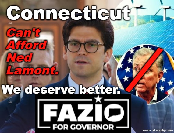 RYAN FAZIO for CT GOV | Connecticut; Can't
Afford
Ned
Lamont. /; We deserve better. | image tagged in ad -- 8 years late jpg | made w/ Imgflip meme maker