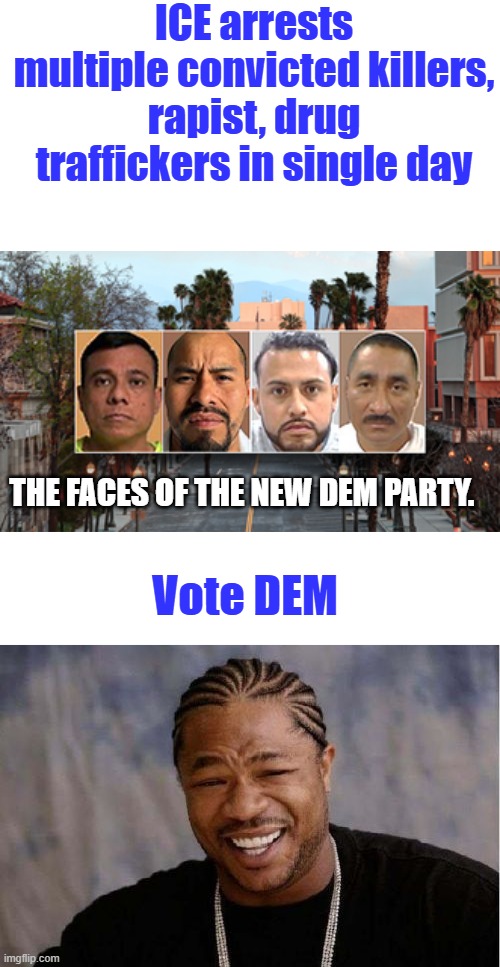 ICE arrests multiple convicted killers, rapist, drug traffickers in single day; The faces of the NEW DEM party. Vote DEM | image tagged in memes,yo dawg heard you | made w/ Imgflip meme maker
