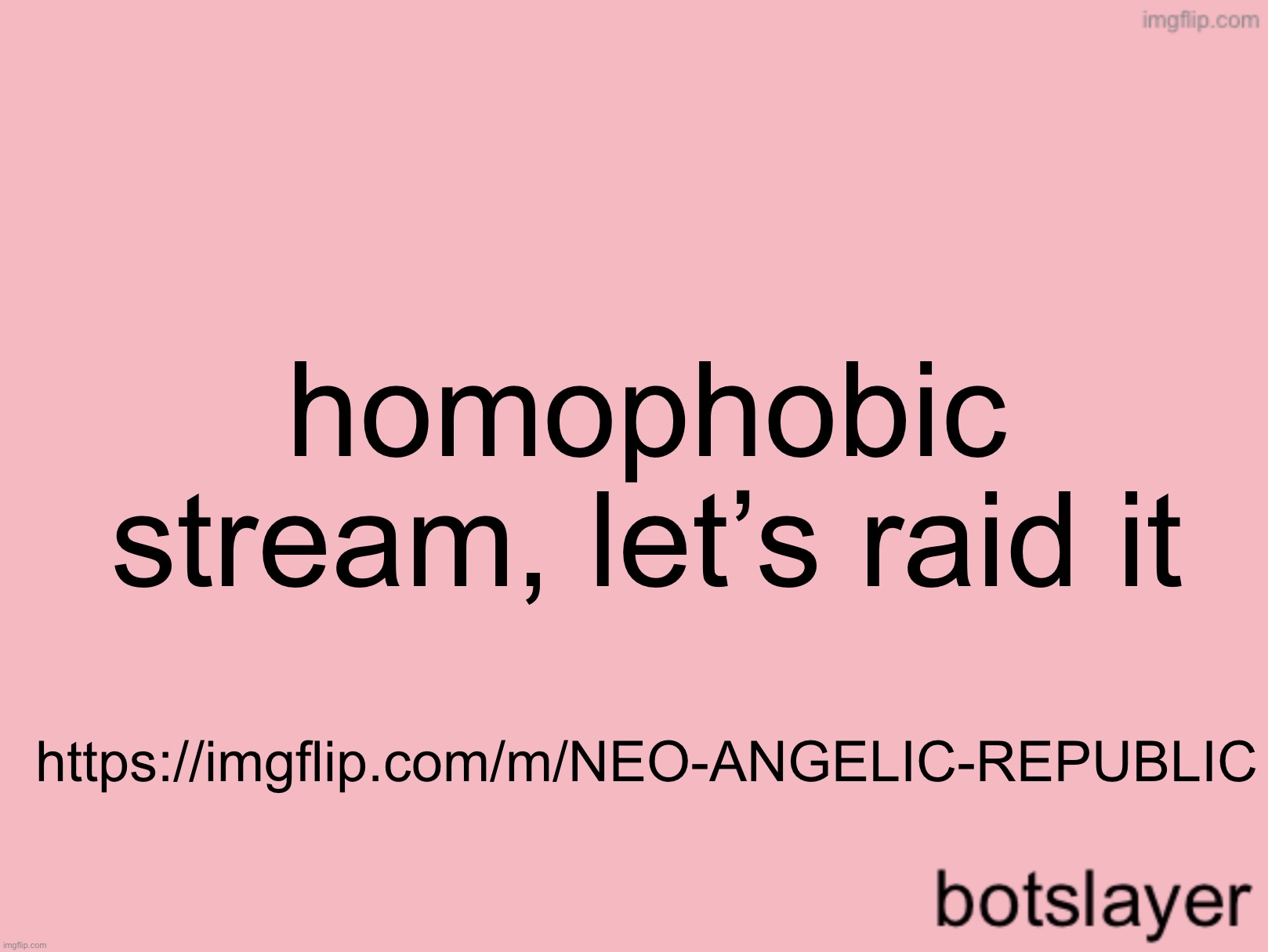 botslayer announcement temp v3 | homophobic stream, let’s raid it; https://imgflip.com/m/NEO-ANGELIC-REPUBLIC | image tagged in botslayer announcement temp v3 | made w/ Imgflip meme maker