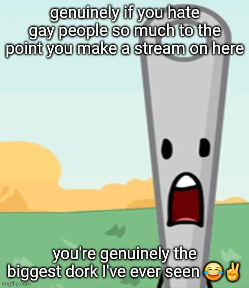 is it really that deep? are you that mad over two dudes liking eachother? | genuinely if you hate gay people so much to the point you make a stream on here; you're genuinely the biggest dork I've ever seen 😂✌️ | image tagged in eg x all the y | made w/ Imgflip meme maker