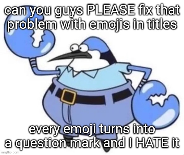 Nephew | can you guys PLEASE fix that problem with emojis in titles; every emoji turns into a question mark and I HATE it | image tagged in nephew | made w/ Imgflip meme maker