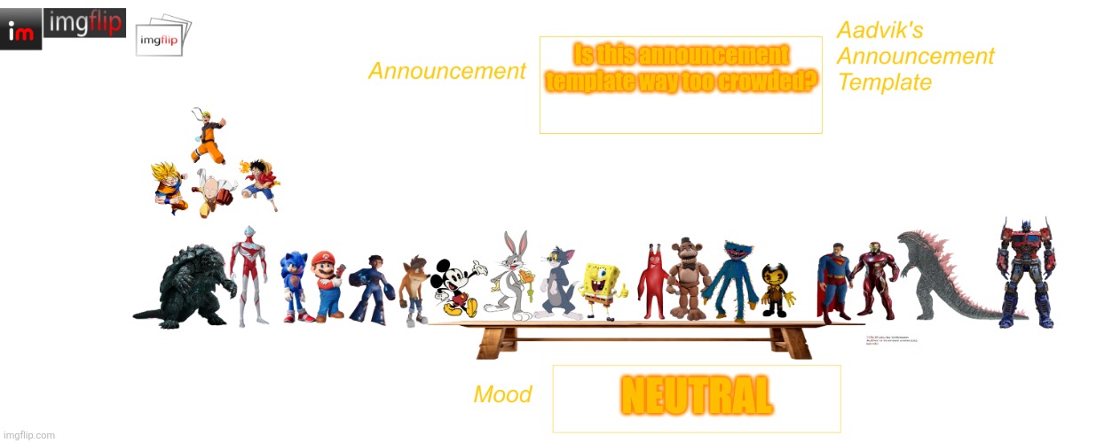 Aadvik's WAY better announcement template | Is this announcement template way too crowded? Neutral | image tagged in aadvik's way better announcement template | made w/ Imgflip meme maker