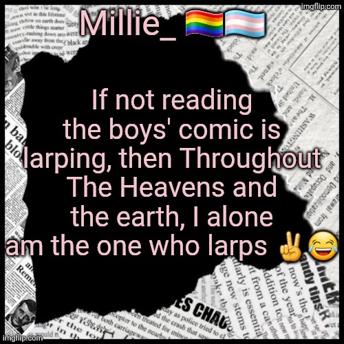 Millie's pride month announcement template | If not reading the boys' comic is larping, then Throughout The Heavens and the earth, I alone am the one who larps ✌😂 | image tagged in millie's pride month announcement template | made w/ Imgflip meme maker