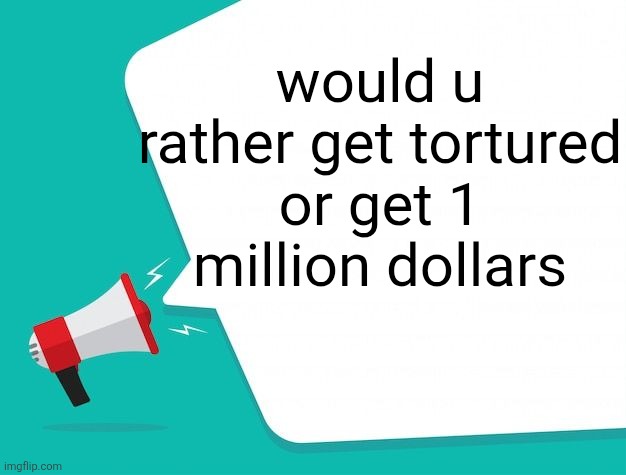 shoshd announcement temp or smth feel free to use | would u rather get tortured or get 1 million dollars | image tagged in shoshd announcement temp or smth feel free to use | made w/ Imgflip meme maker