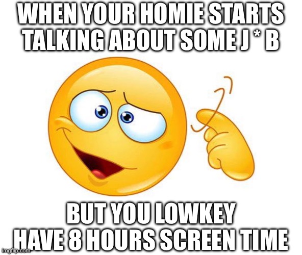 homie talking about some j*b | When your homie starts talking about some J * B; But you lowkey have 8 hours screen time | image tagged in screw loose emoji | made w/ Imgflip meme maker