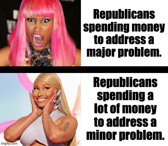 Global warming vs. voter fraud, for example. | Republicans
spending money
to address a
major problem. Republicans
spending a
lot of money
to address a
minor problem. | image tagged in republican schizophrenia,memes,minaj angry happy | made w/ Imgflip meme maker