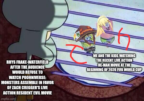 Squidward window | Me and the kids watching the recent live action He-Man movie at the beginning of 2026 FIFA World Cup; Rhys Frake-Waterfield after the audience would refuse to watch Poohniverse: Monsters Assemble in favor of Zach Cregger's live action Resident Evil movie | image tagged in squidward window,poohniverse,he-man,resident evil,binge watching,world cup | made w/ Imgflip meme maker