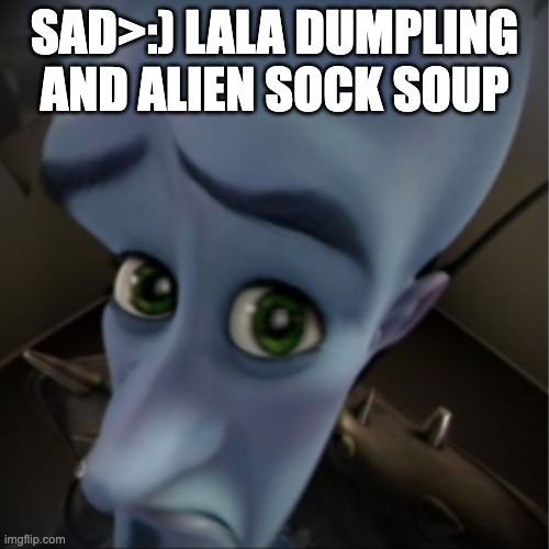 Megamind peeking | sad>:) lala dumpling and alien sock soup | image tagged in megamind peeking | made w/ Imgflip meme maker