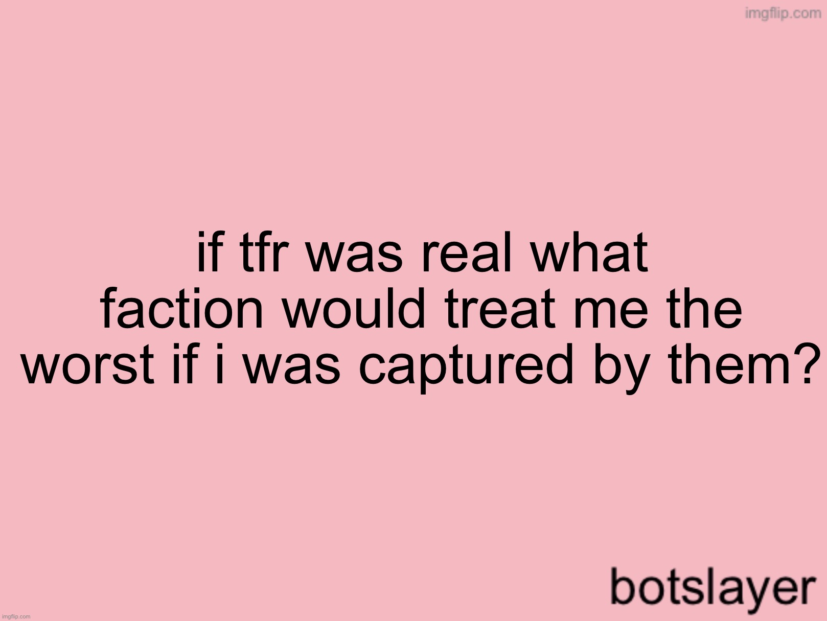 botslayer announcement temp v3 | if tfr was real what faction would treat me the worst if i was captured by them? | image tagged in botslayer announcement temp v3 | made w/ Imgflip meme maker