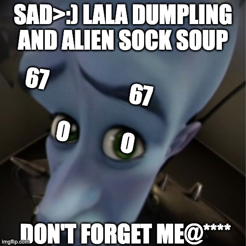 lllll | sad>:) lala dumpling and alien sock soup; 67                   67; O            O; don't forget me@**** | image tagged in megamind peeking | made w/ Imgflip meme maker