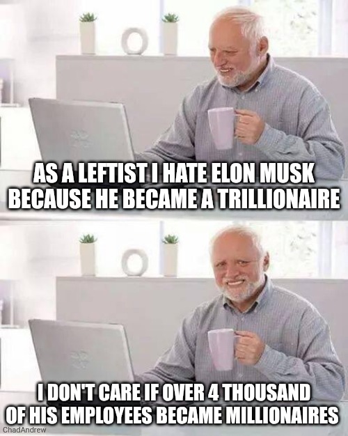 Elon Musk helped make 4,400 of his employees millionaires. The left cant stop hating success. | As a leftist I hate Elon musk because he became a trillionaire; I don't care if over 4 thousand of his employees became millionaires | image tagged in memes,hide the pain harold,elon musk | made w/ Imgflip meme maker