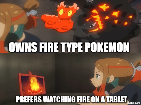 Forgetting someone | Owns fire type Pokemon; Prefers watching fire on a tablet | image tagged in memes,funny,pokemon,anime | made w/ Imgflip meme maker