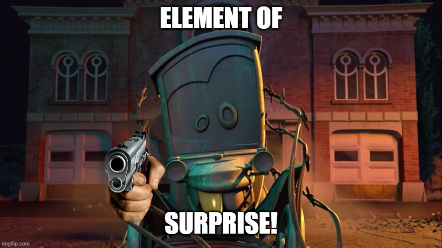 le element of surprise | ELEMENT OF; SURPRISE! | image tagged in cars,element of surprise,idk,random tag i decided to put | made w/ Imgflip meme maker