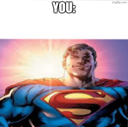 Superman starman meme | You: | image tagged in superman starman meme | made w/ Imgflip meme maker