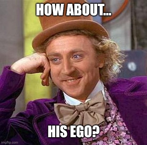 Creepy Condescending Wonka Meme | How about... His ego? | image tagged in memes,creepy condescending wonka | made w/ Imgflip meme maker