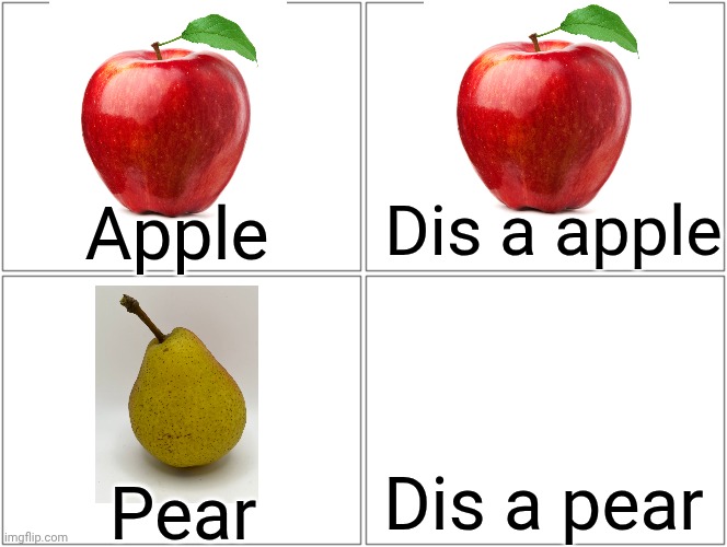 Blank Comic Panel 2x2 Meme | Dis a apple; Apple; Dis a pear; Pear | image tagged in memes,blank comic panel 2x2 | made w/ Imgflip meme maker