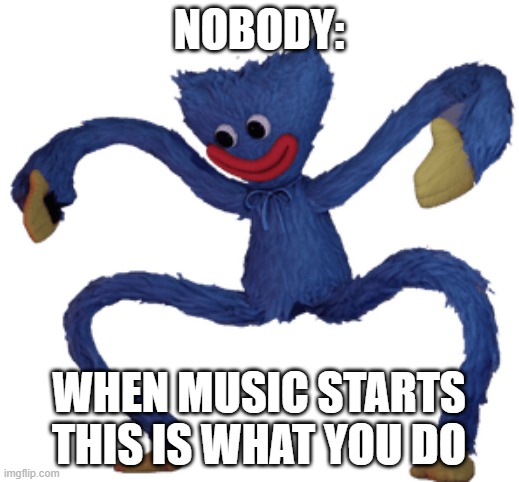 huggy wuggy dancing meme (my first meme) | nobody:; when music starts this is what you do | image tagged in huggy wuggy,poppy playtime,dancing,funny memes | made w/ Imgflip meme maker