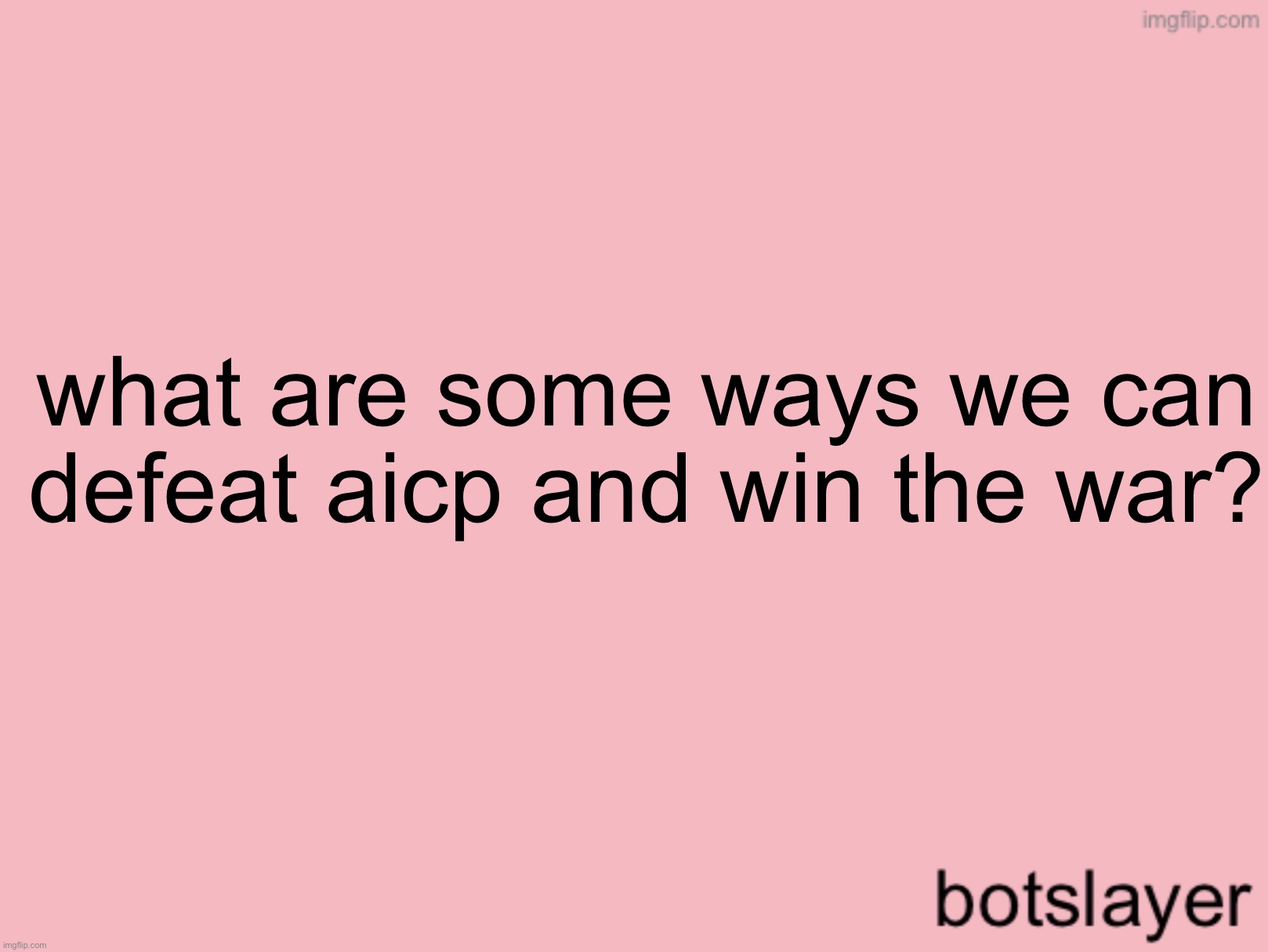 botslayer announcement temp v3 | what are some ways we can defeat aicp and win the war? | image tagged in botslayer announcement temp v3 | made w/ Imgflip meme maker