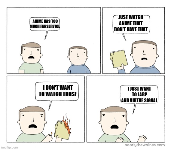 Anime Tourist Signaling | Just watch anime that don't have that; anime has too much fanservice; I don't want to watch those; I just want to larp and virtue signal | image tagged in i want to be mad,anime,complaining | made w/ Imgflip meme maker