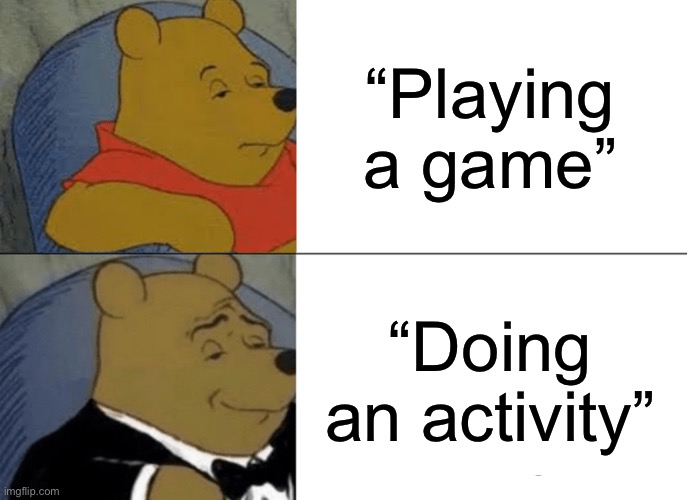 Tuxedo Winnie The Pooh | “Playing a game”; “Doing an activity” | image tagged in memes,tuxedo winnie the pooh | made w/ Imgflip meme maker