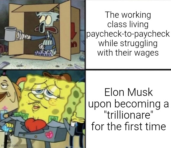 We may have failed as a humanity but at least it was his greatest achievement yet. | The working class living paycheck-to-paycheck while struggling with their wages; Elon Musk upon becoming a "trillionare" for the first time | image tagged in poor squidward vs rich spongebob,elon musk,trillionare,corporate greed,memes | made w/ Imgflip meme maker