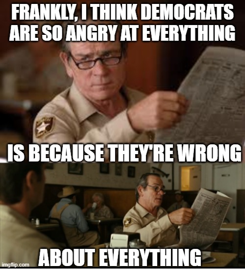 frankly, I think democrats are so angry at everything is because they're wrong about everything | image tagged in tommy explains | made w/ Imgflip meme maker