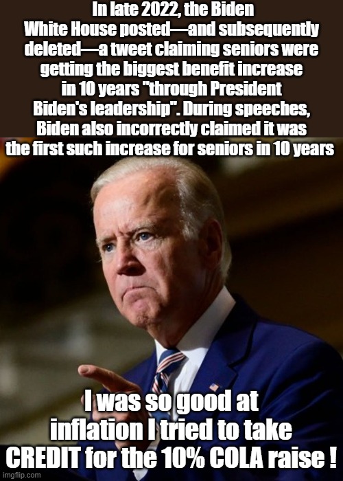 In late 2022, the Biden White House posted—and subsequently deleted—a tweet claiming seniors were getting the biggest benefit increase in 10 | made w/ Imgflip meme maker