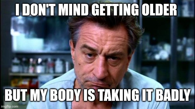 Older | I don't mind getting older; But my body is taking it badly | image tagged in robert de niro,funny memes | made w/ Imgflip meme maker