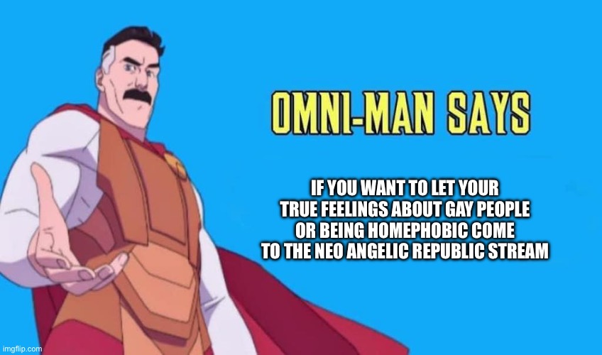 Omni-man Says | If you want to let your true feelings about gay people or being homephobic come to the neo angelic republic stream | image tagged in omni-man says | made w/ Imgflip meme maker