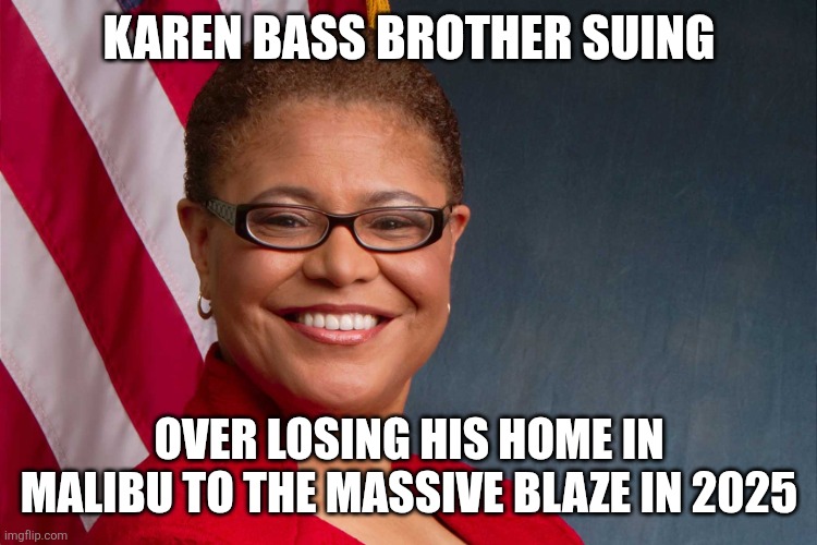Karen bass | Karen bass brother suing; Over losing his home in Malibu to the massive blaze in 2025 | image tagged in karen bass | made w/ Imgflip meme maker