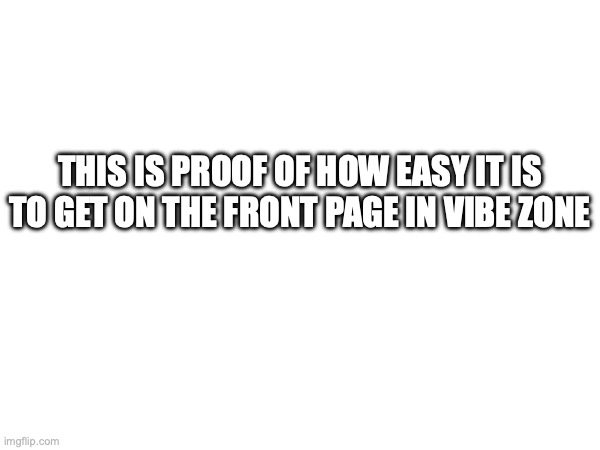 Image Title | this is proof of how easy it is to get on the front page in vibe zone | image tagged in image tags | made w/ Imgflip meme maker