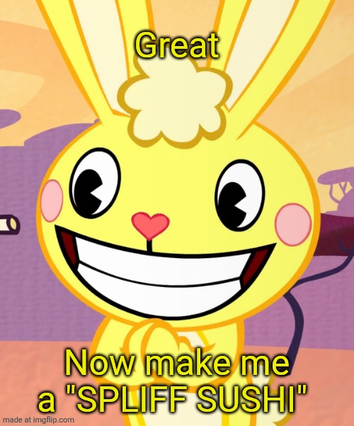 Cheeky Cuddles (HTF) | Great Now make me a "SPLIFF SUSHI" | image tagged in cheeky cuddles htf | made w/ Imgflip meme maker