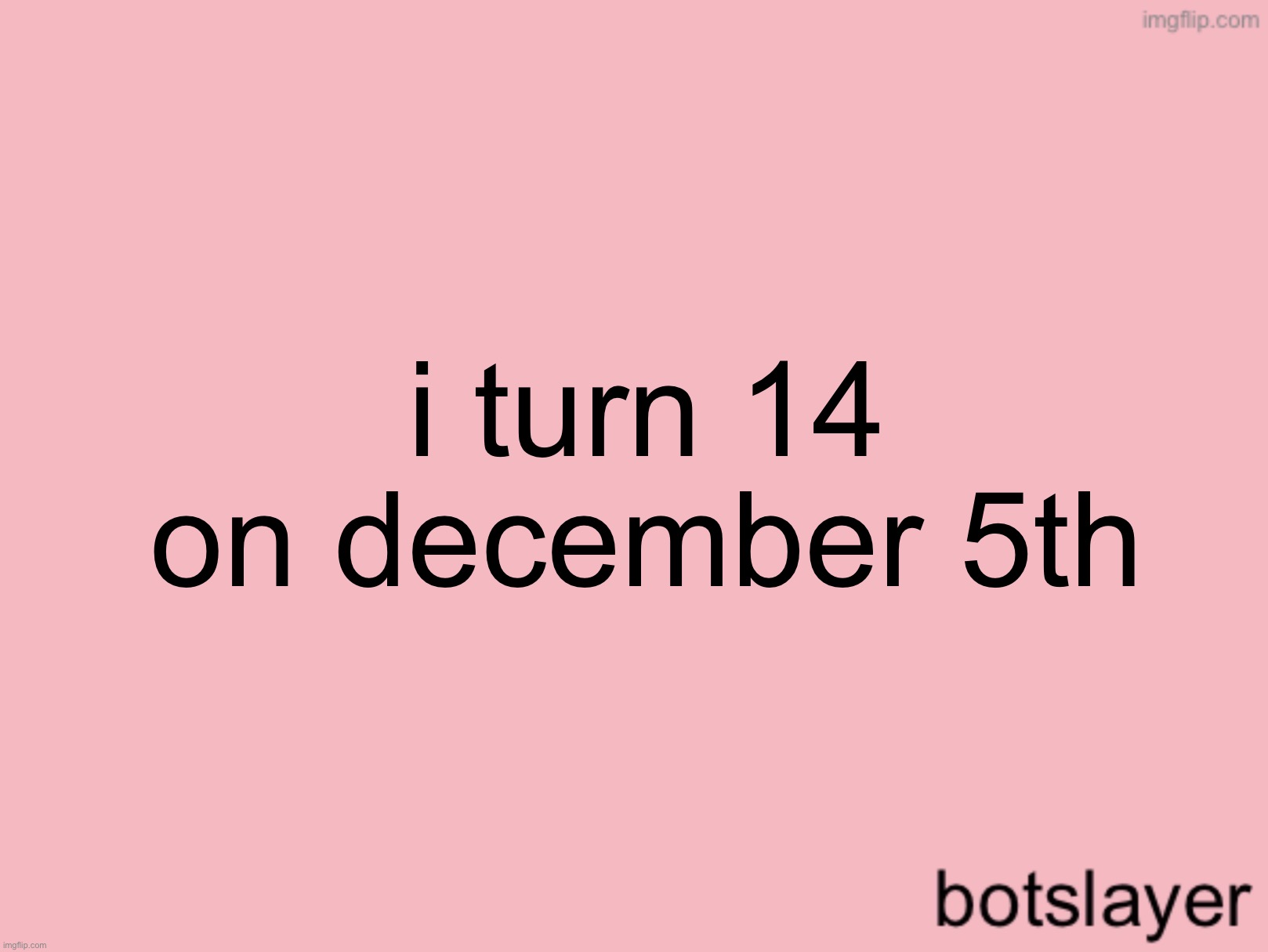 botslayer announcement temp v3 | i turn 14 on december 5th | image tagged in botslayer announcement temp v3 | made w/ Imgflip meme maker