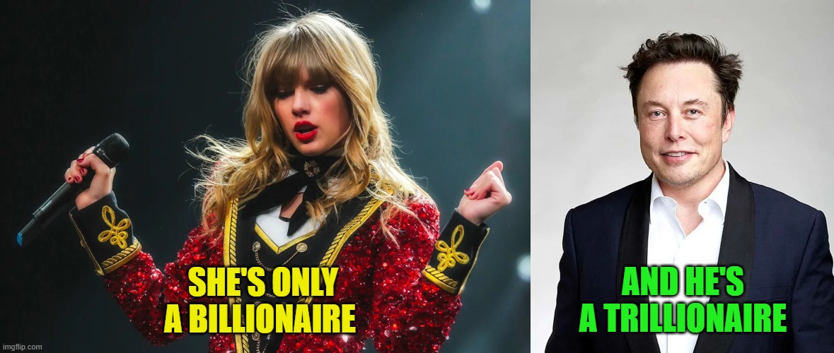 Taylor Swift versus Elon Musk | AND HE'S
A TRILLIONAIRE; SHE'S ONLY A BILLIONAIRE | image tagged in taylor swift,elon musk,billionaire,trillionaire,music,science | made w/ Imgflip meme maker